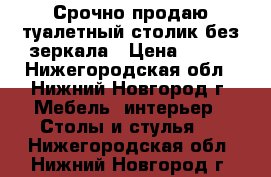 Срочно продаю туалетный столик без зеркала › Цена ­ 500 - Нижегородская обл., Нижний Новгород г. Мебель, интерьер » Столы и стулья   . Нижегородская обл.,Нижний Новгород г.